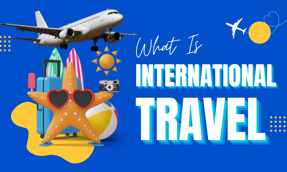 What Is considered International Travel? A Complete Guide